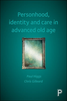 Personhood, Identity and Care in Advanced Old Age by Higgs, Paul