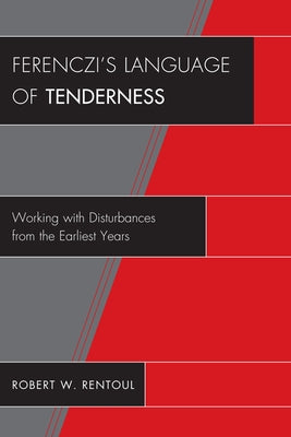 Ferenczi's Language of Tenderness: Working with Disturbances from the Earliest Years by Rentoul, Robert W.