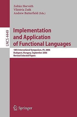 Implementation and Application of Functional Languages: 18th International Symposium, IFL 2006 Budapest, Hungary, September 4-6, 2006 Revised Selected by Zsók, Viktória