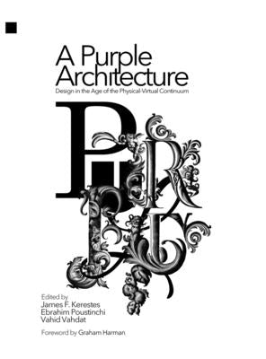 A Purple Architecture: Design in the Age of the Physical-Virtual Continuum by F. Kerestes, James