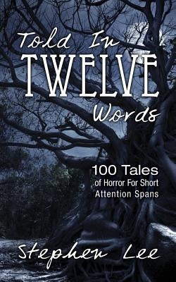 Told In Twelve Words: 100 Tales of Horror For Short Attention Spans by Lee, Stephen
