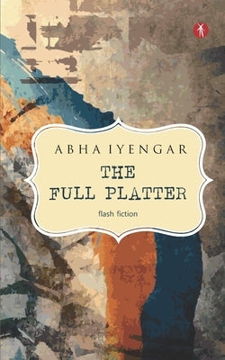 The Full Platter: a collection of short-short tales by Iyengar, Abha