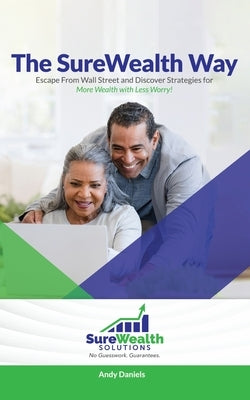 The Sure Wealth Way: Escape From Wall Street and Discover Strategies for More Wealth with Less Worry! by Daniels, Andy