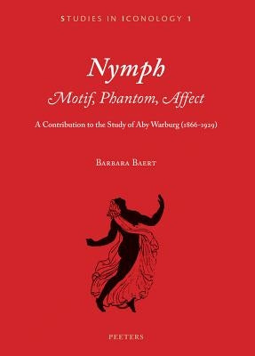 Nymph. Motif, Phantom, Affect: A Contribution to the Study of Aby Warburg (1866-1929) by Baert, B.