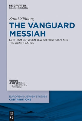 The Vanguard Messiah: Lettrism Between Jewish Mysticism and the Avant-Garde by Sj?berg, Sami