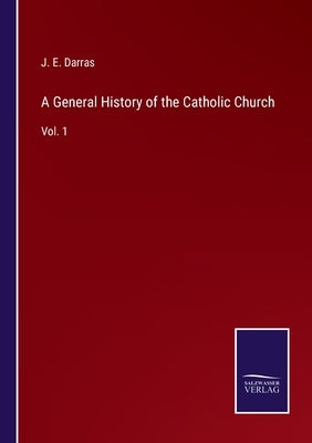 A General History of the Catholic Church: Vol. 1 by Darras, J. E.