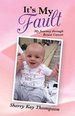 It's My Fault: My Journey Through Breast Cancer by Thompson, Sherry Kay