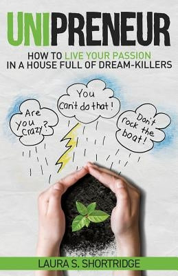 Unipreneur: How to Live Your Passion in a House Full of Dream-Killers by Shortridge, Laura S.
