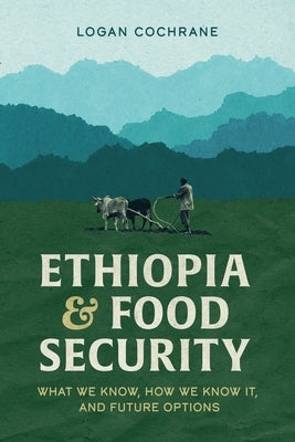 Ethiopia and Food Security: What We Know, How We Know It, and Future Options by Cochrane, Logan
