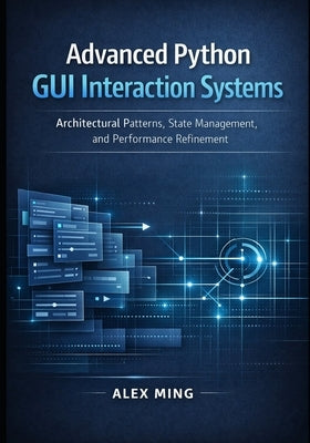 Advanced Python GUI Interaction Systems: Architectural Patterns, State Management, and Performance Refinement by Ming, Alex