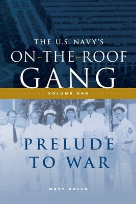The US Navy's On-the-Roof Gang: Volume I - Prelude to War by Zullo, Matt