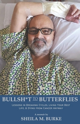 Bullshit to Butterflies: Lessons in Breaking Cycles, Living Your Best Life, and Dying from Cancer Anyway by Burke, Sheila M.