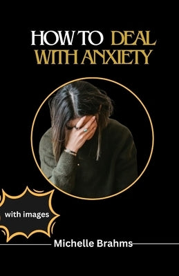 How to Deal with Anxiety: How to stop overthinking and unnecessary worrying about things by Brahms, Michelle