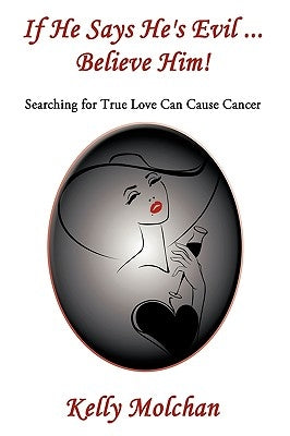 If He Says He's Evil ... Believe Him!: Searching for True Love Can Cause Cancer by Molchan, Kelly