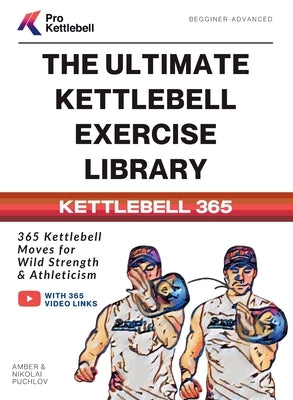 The Ultimate Kettlebell Exercise Library: 365 Kettlebell Movements to Build Strength, Enhance Athleticism, and Improve Your Health Every Day by Kettlebell, Pro