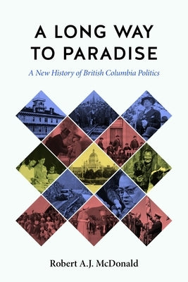 A Long Way to Paradise: A New History of British Columbia Politics by McDonald, Robert A. J.