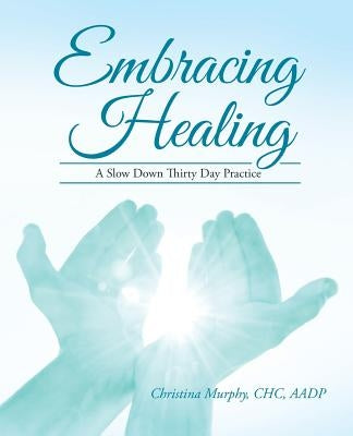 Embracing Healing: A Slow Down Thirty Day Practice by Murphy, Chc Aadp