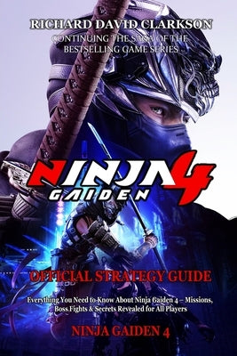 Ninja Gaiden 4 Official Strategy Guide: Everything You Need to Know About Ninja Gaiden 4 - Missions, Boss Fights & Secrets Revealed for All Players by Richard David Clarkson