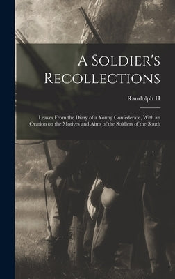 A Soldier's Recollections: Leaves From the Diary of a Young Confederate, With an Oration on the Motives and Aims of the Soldiers of the South by McKim, Randolph H. 1842-1920
