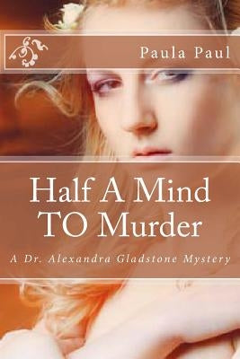 Half A Mind TO Murder: A Dr. Alexandra Gladstone Mystery by Paul, Paula G.