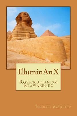 Illuminanx: Rosicrucianism Reawakened by Aquino, Michael A.