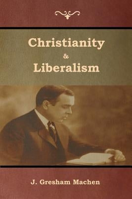 Christianity & Liberalism by Machen, J. Gresham