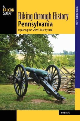 Hiking Through History Pennsylvania: Exploring the State's Past by Trail by Frye, Bob