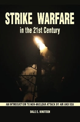 Strike Warfare in the 21st Century: An Introduction to Non-Nuclear Attack by Air and Sea by Knutsen, Dale E.
