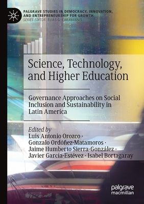 Science, Technology, and Higher Education: Governance Approaches on Social Inclusion and Sustainability in Latin America by Orozco, Luis Antonio