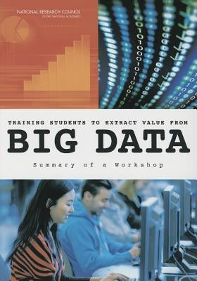 Training Students to Extract Value from Big Data: Summary of a Workshop by National Research Council