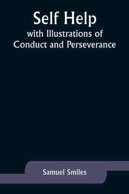 Self Help; with Illustrations of Conduct and Perseverance by Smiles, Samuel
