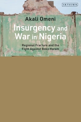Insurgency and War in Nigeria: Regional Fracture and the Fight Against Boko Haram by Omeni, Akali