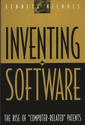 Inventing Software: The Rise of Computer-Related Patents by Nichols, Kenneth