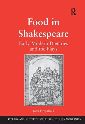 Food in Shakespeare: Early Modern Dietaries and the Plays by Fitzpatrick, Joan