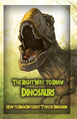 The Right Way to Draw Dinosaurs: How to Draw Different Types of Dinosaurs by Publication, Gala