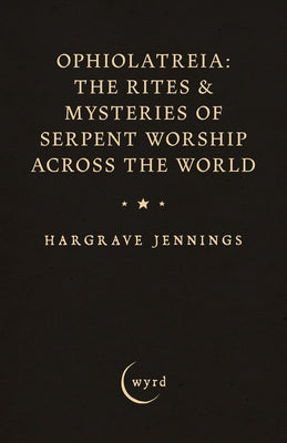 Ophiolatreia: The Rites & Mysteries of Serpent Worship Across the World by Jennings, Hargrave