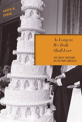 As Long as We Both Shall Love: The White Wedding in Postwar America by Dunak, Karen M.
