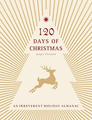 120 Days of Christmas: An Irreverent Holiday Almanac by Cleveland, Juniper