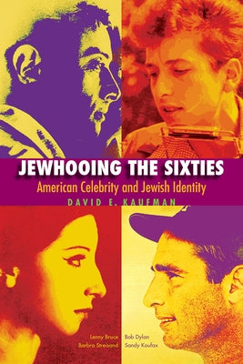 Jewhooing the Sixties: American Celebrity and Jewish Identity: Sandy Koufax, Lenny Bruce, Bob Dylan, and Barbra Streisand by Kaufman, David E.