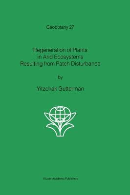 Regeneration of Plants in Arid Ecosystems Resulting from Patch Disturbance by Gutterman, Yitzchak