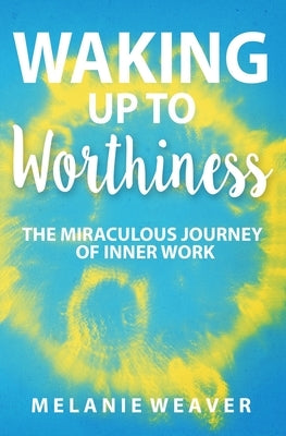 Waking Up to Worthiness by Weaver, Melanie