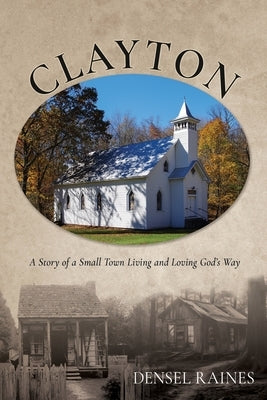 Clayton: A Story of a Small Town Living and Loving God's Way by Raines, Densel