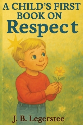 A Child's First Book on Respect: "Teaching Children the True Value of Respect Through Gentle, Heartfelt Poems" by Legerstee, J. B.