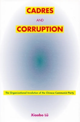 Cadres and Corruption: The Organizational Involution of the Chinese Communist Party by Lü, Xiaobo