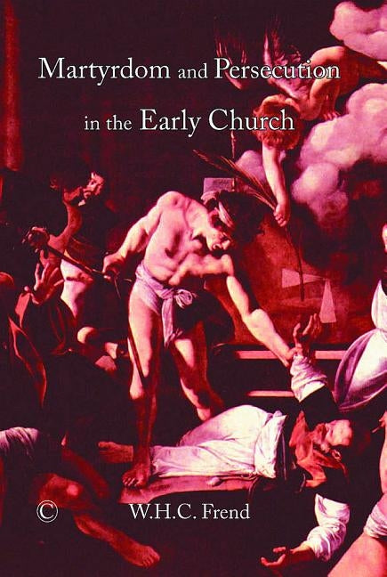 Martyrdom and Persecution in the Early Church by Frend, Whc