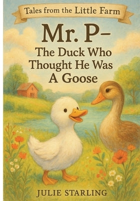 Mr. P - The Duck Who Thought He Was A Goose by Starling, Julie L.