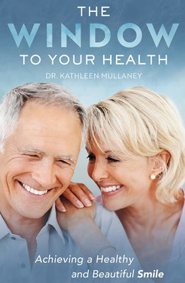 The Window to Your Health: Achieving a Healthy and Beautiful Smile by Kathleen Mullaney