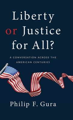 Liberty or Justice for All?: A Conversation Across the American Centuries by Gura, Philip F.