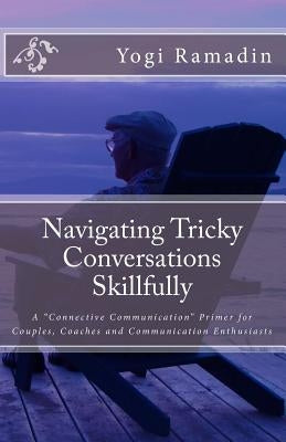 Navigating Tricky Conversations Skillfully: A Connective Communication Primer for Couples, Coaches and Communication Enthusiasts by Ramadin, Yogi