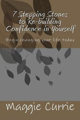 7 Stepping Stones to Rebuilding Confidence in Yourself by Currie, Maggie